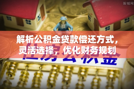 疏附解析公积金贷款偿还方式，灵活选择，优化财务规划