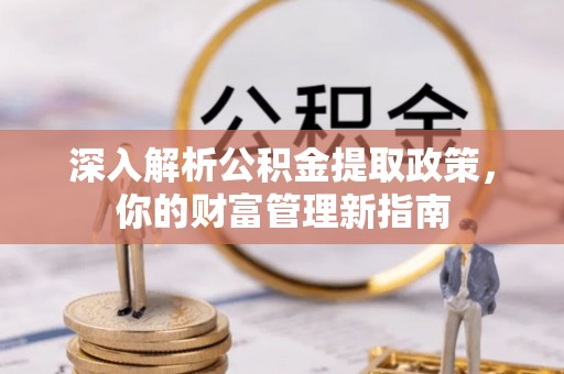 疏附深入解析公积金提取政策，你的财富管理新指南