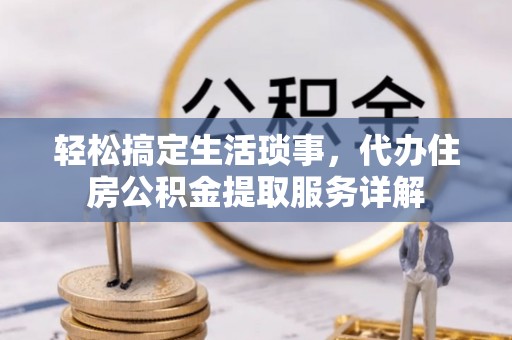 疏附轻松搞定生活琐事，代办住房公积金提取服务详解