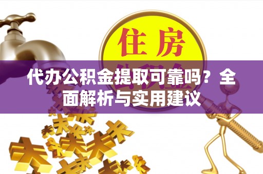 疏附代办公积金提取可靠吗？全面解析与实用建议