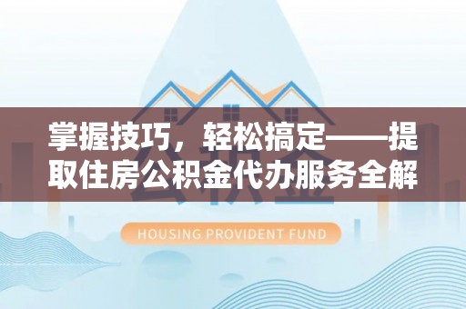 疏附掌握技巧，轻松搞定——提取住房公积金代办服务全解析