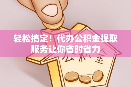 疏附轻松搞定！代办公积金提取服务让你省时省力