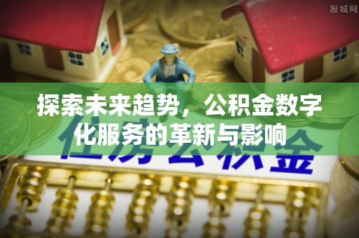 疏附探索未来趋势，公积金数字化服务的革新与影响