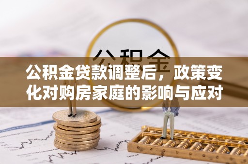 疏附公积金贷款调整后，政策变化对购房家庭的影响与应对策略