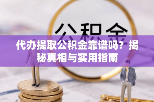 疏附代办提取公积金靠谱吗？揭秘真相与实用指南