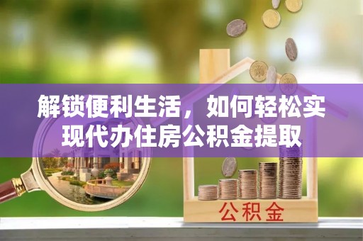 疏附解锁便利生活，如何轻松实现代办住房公积金提取