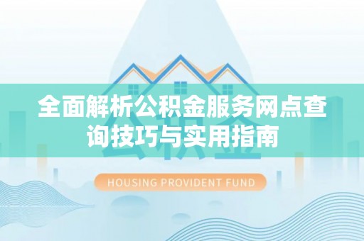 疏附全面解析公积金服务网点查询技巧与实用指南