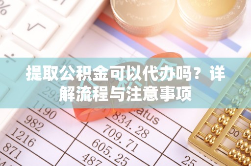 疏附提取公积金可以代办吗？详解流程与注意事项
