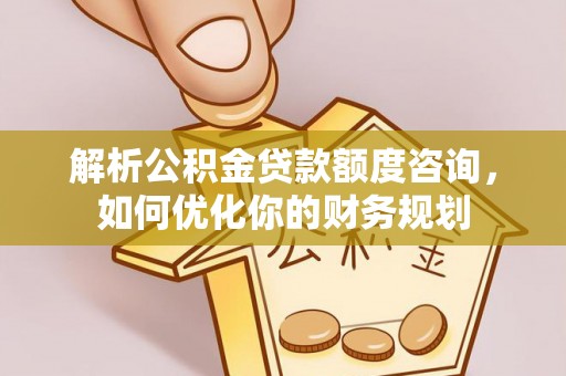 疏附解析公积金贷款额度咨询，如何优化你的财务规划