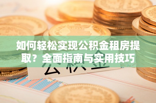 疏附如何轻松实现公积金租房提取？全面指南与实用技巧
