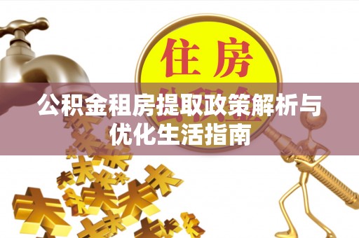 疏附公积金租房提取政策解析与优化生活指南