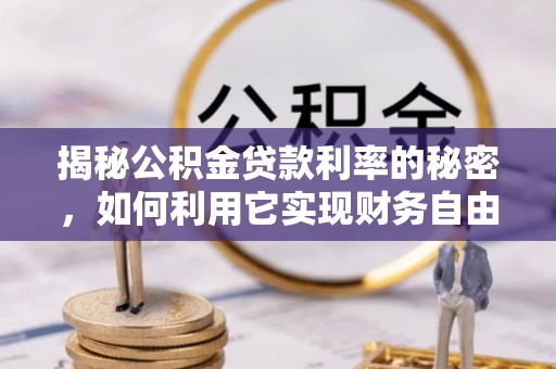 疏附揭秘公积金贷款利率的秘密，如何利用它实现财务自由？