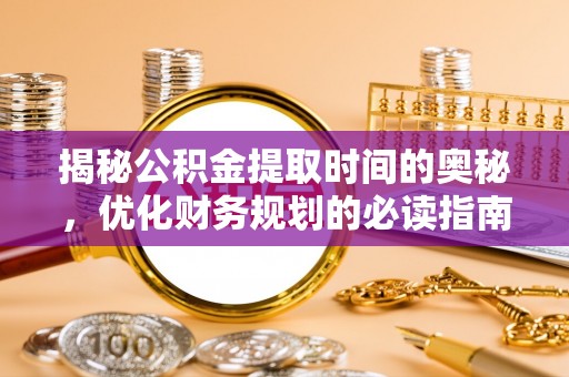 疏附揭秘公积金提取时间的奥秘，优化财务规划的必读指南