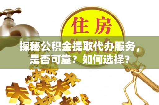 疏附探秘公积金提取代办服务，是否可靠？如何选择？