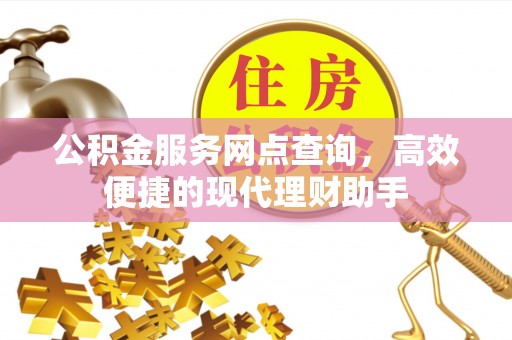 疏附公积金服务网点查询，高效便捷的现代理财助手