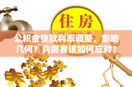 疏附公积金贷款利率调整，影响几何？购房者该如何应对？