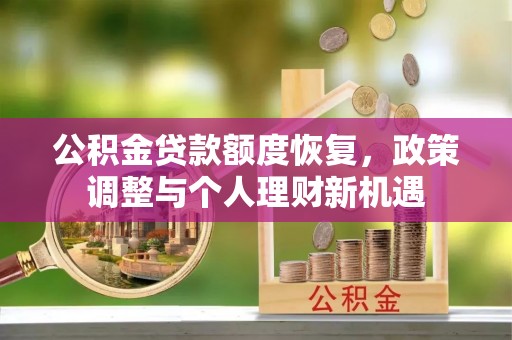 疏附公积金贷款额度恢复，政策调整与个人理财新机遇