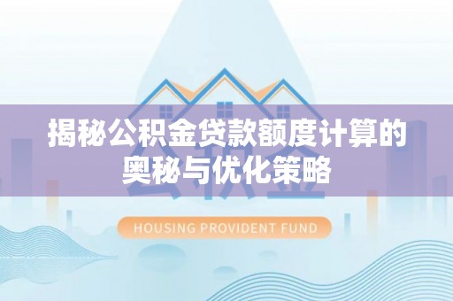 疏附揭秘公积金贷款额度计算的奥秘与优化策略