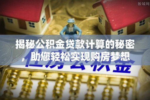疏附揭秘公积金贷款计算的秘密，助您轻松实现购房梦想