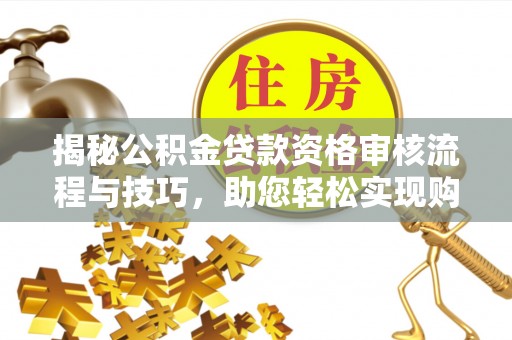 疏附揭秘公积金贷款资格审核流程与技巧，助您轻松实现购房梦想