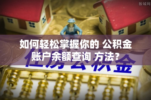 疏附如何轻松掌握你的 公积金账户余额查询 方法？
