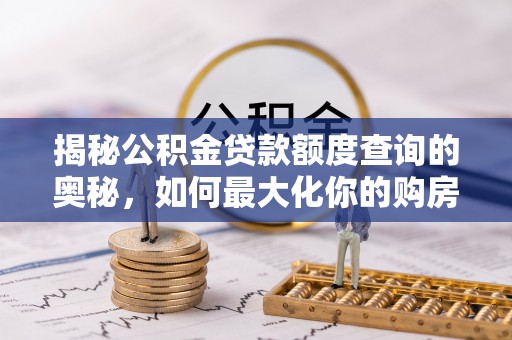 疏附揭秘公积金贷款额度查询的奥秘，如何最大化你的购房资金