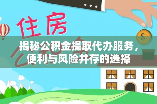 疏附揭秘公积金提取代办服务，便利与风险并存的选择