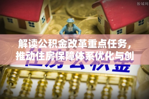 疏附解读公积金改革重点任务，推动住房保障体系优化与创新