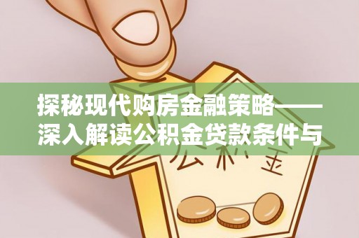 疏附探秘现代购房金融策略——深入解读公积金贷款条件与优势