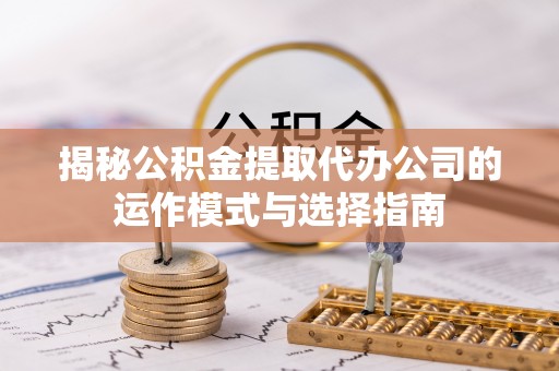 疏附揭秘公积金提取代办公司的运作模式与选择指南