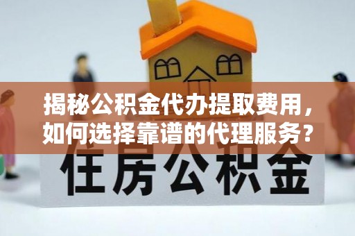 疏附揭秘公积金代办提取费用，如何选择靠谱的代理服务？