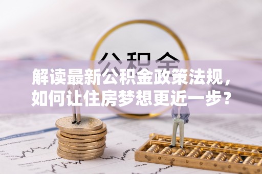 疏附解读最新公积金政策法规，如何让住房梦想更近一步？