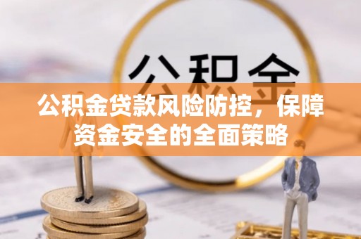 疏附公积金贷款风险防控，保障资金安全的全面策略