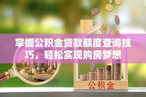 疏附掌握公积金贷款额度查询技巧，轻松实现购房梦想