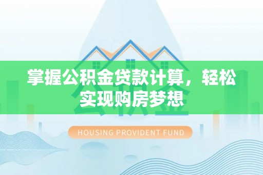 疏附掌握公积金贷款计算，轻松实现购房梦想