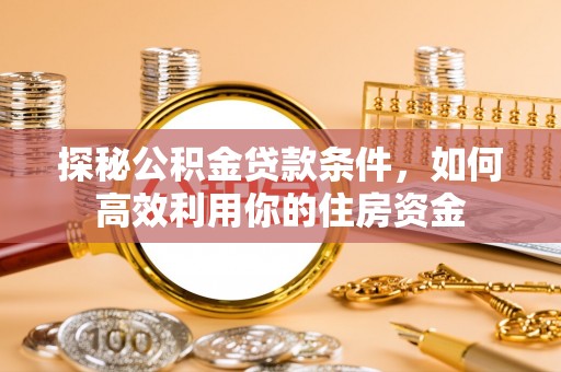 疏附探秘公积金贷款条件，如何高效利用你的住房资金