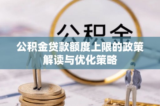 疏附公积金贷款额度上限的政策解读与优化策略