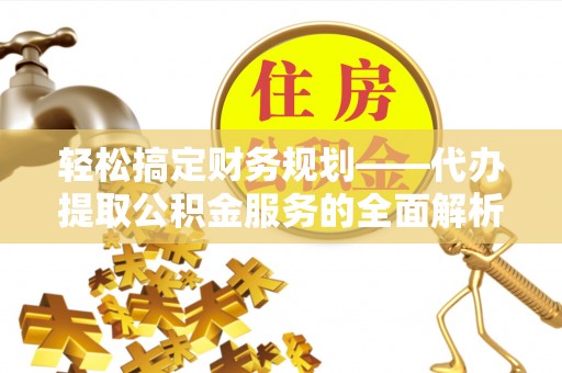 疏附轻松搞定财务规划——代办提取公积金服务的全面解析