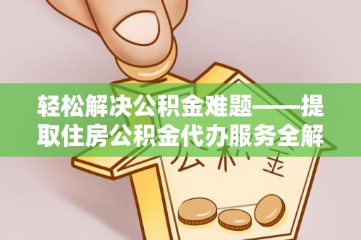 疏附轻松解决公积金难题——提取住房公积金代办服务全解析