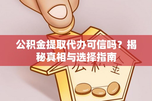 疏附公积金提取代办可信吗？揭秘真相与选择指南