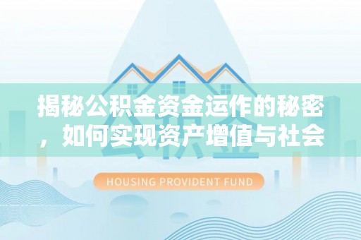 疏附揭秘公积金资金运作的秘密，如何实现资产增值与社会福利双赢？