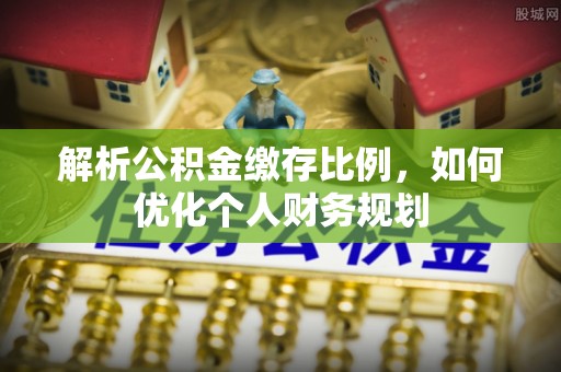 疏附解析公积金缴存比例，如何优化个人财务规划