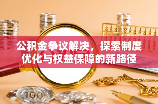 疏附公积金争议解决，探索制度优化与权益保障的新路径