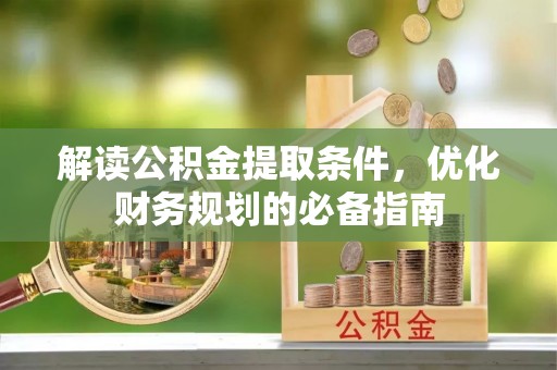 疏附解读公积金提取条件，优化财务规划的必备指南