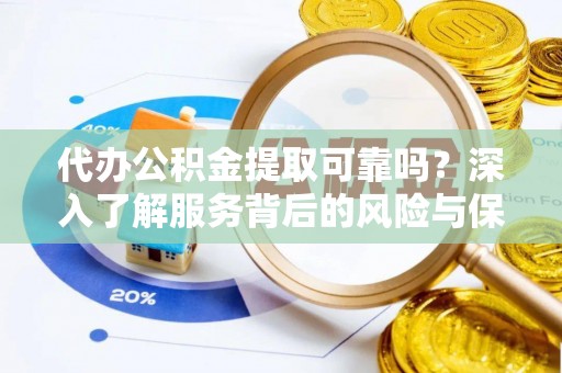 疏附代办公积金提取可靠吗？深入了解服务背后的风险与保障