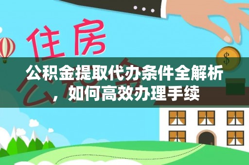 疏附公积金提取代办条件全解析，如何高效办理手续