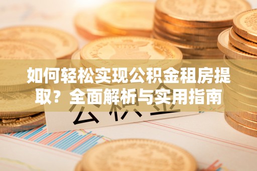 疏附如何轻松实现公积金租房提取？全面解析与实用指南
