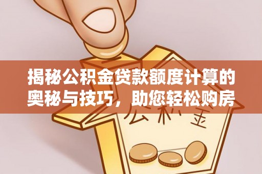 疏附揭秘公积金贷款额度计算的奥秘与技巧，助您轻松购房