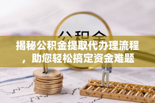 疏附揭秘公积金提取代办理流程，助您轻松搞定资金难题