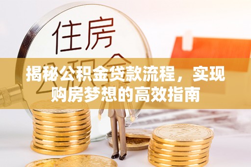 疏附揭秘公积金贷款流程，实现购房梦想的高效指南